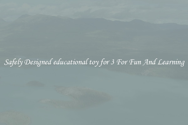 Safely Designed educational toy for 3 For Fun And Learning