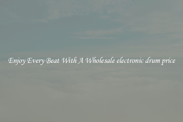 Enjoy Every Beat With A Wholesale electronic drum price