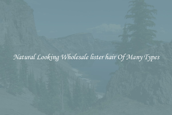 Natural Looking Wholesale lister hair Of Many Types