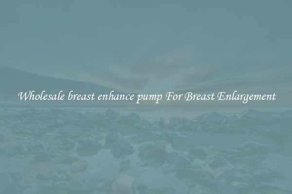 Wholesale breast enhance pump For Breast Enlargement
