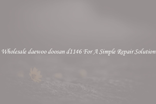 Wholesale daewoo doosan d1146 For A Simple Repair Solution