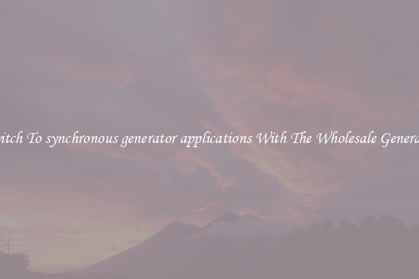Switch To synchronous generator applications With The Wholesale Generator