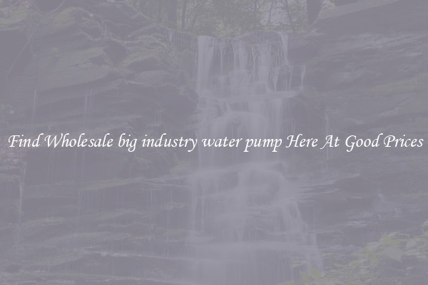 Find Wholesale big industry water pump Here At Good Prices