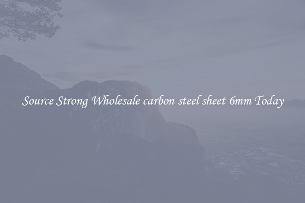Source Strong Wholesale carbon steel sheet 6mm Today