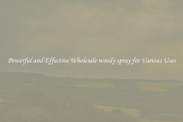 Powerful and Effective Wholesale woody spray for Various Uses
