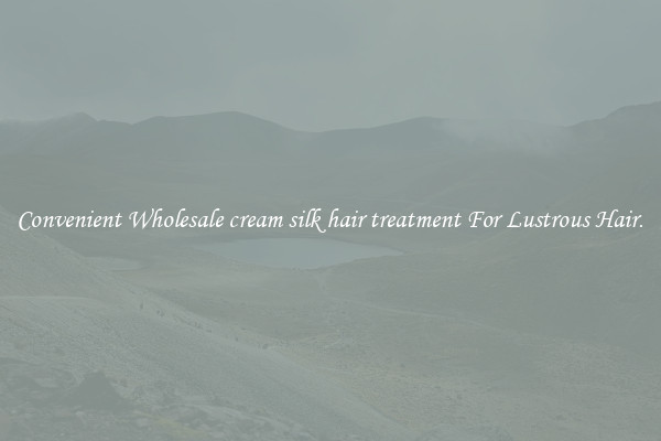 Convenient Wholesale cream silk hair treatment For Lustrous Hair.