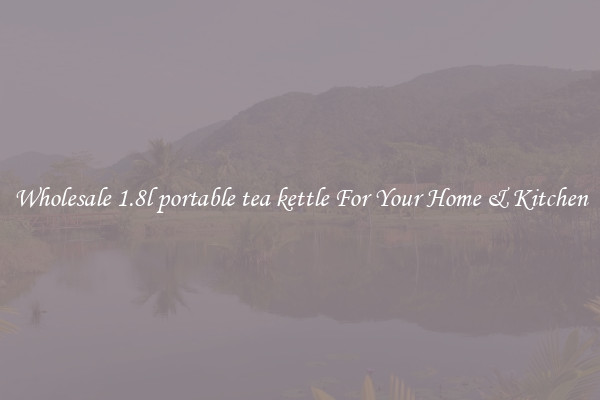 Wholesale 1.8l portable tea kettle For Your Home & Kitchen