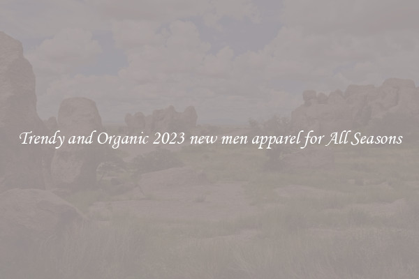 Trendy and Organic 2023 new men apparel for All Seasons