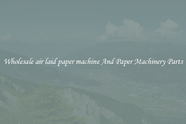 Wholesale air laid paper machine And Paper Machinery Parts