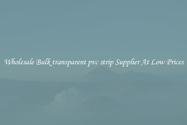 Wholesale Bulk transparent pvc strip Supplier At Low Prices