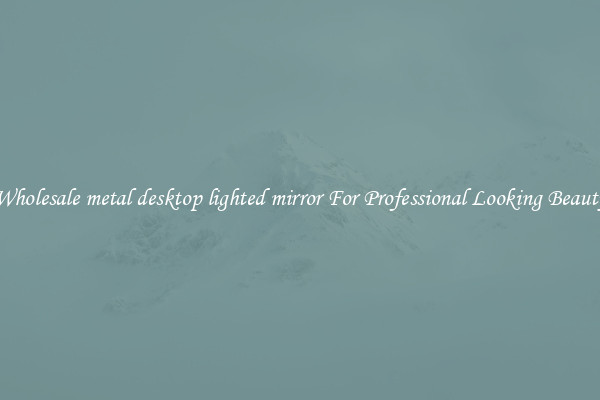Wholesale metal desktop lighted mirror For Professional Looking Beauty