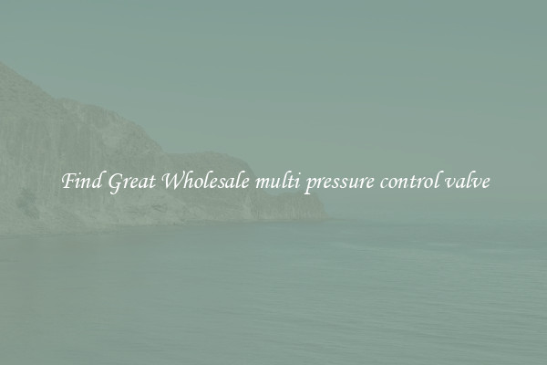Find Great Wholesale multi pressure control valve