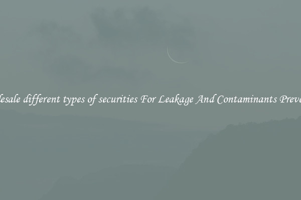 Wholesale different types of securities For Leakage And Contaminants Prevention