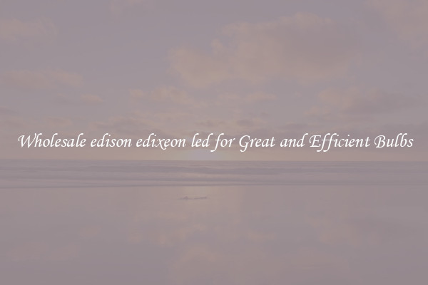Wholesale edison edixeon led for Great and Efficient Bulbs