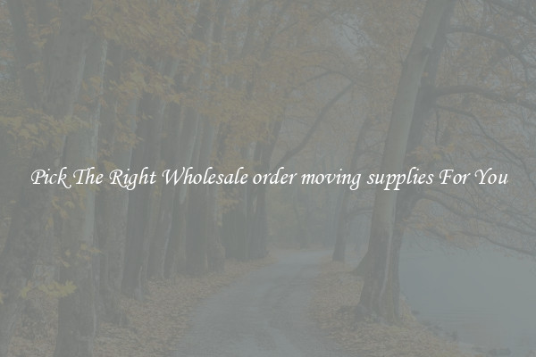 Pick The Right Wholesale order moving supplies For You