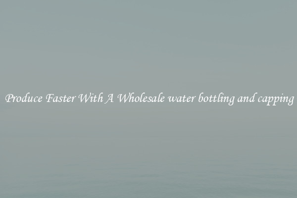 Produce Faster With A Wholesale water bottling and capping