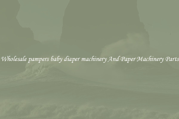 Wholesale pampers baby diaper machinery And Paper Machinery Parts