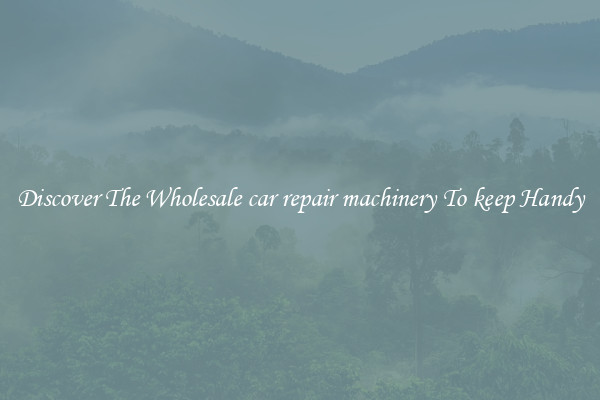 Discover The Wholesale car repair machinery To keep Handy