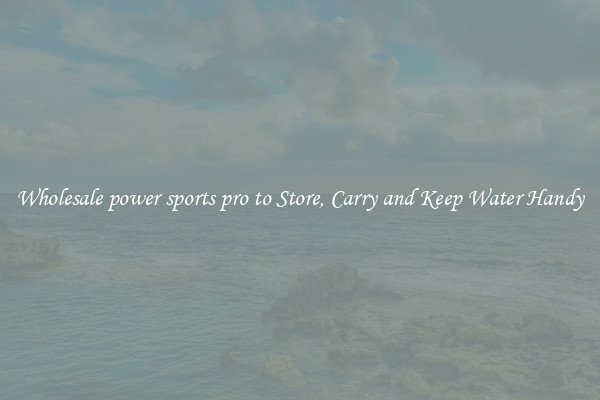 Wholesale power sports pro to Store, Carry and Keep Water Handy