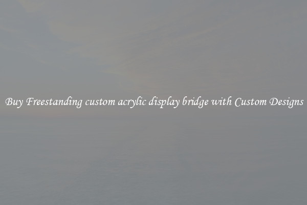 Buy Freestanding custom acrylic display bridge with Custom Designs