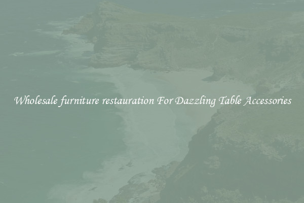 Wholesale furniture restauration For Dazzling Table Accessories