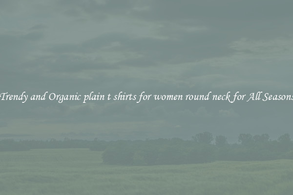 Trendy and Organic plain t shirts for women round neck for All Seasons