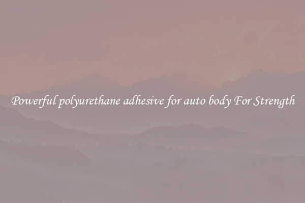 Powerful polyurethane adhesive for auto body For Strength