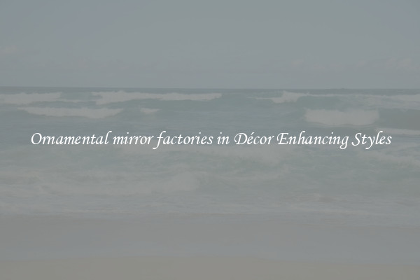 Ornamental mirror factories in Décor Enhancing Styles