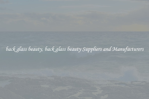 back glass beauty, back glass beauty Suppliers and Manufacturers