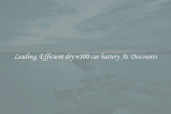 Leading, Efficient dry n100 car battery At Discounts