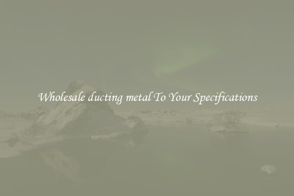 Wholesale ducting metal To Your Specifications