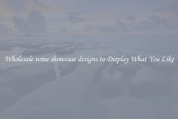 Wholesale wine showcase designs to Display What You Like