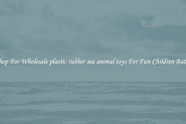 Shop For Wholesale plastic rubber sea animal toys For Fun Children Baths