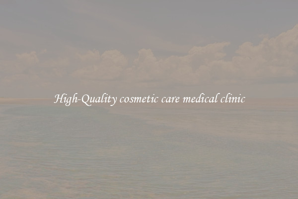 High-Quality cosmetic care medical clinic