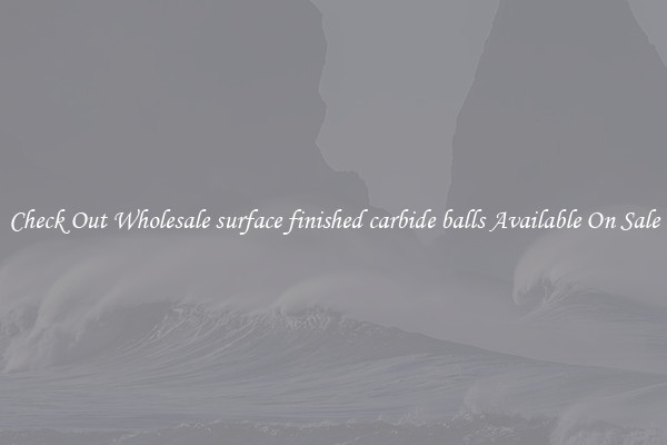 Check Out Wholesale surface finished carbide balls Available On Sale