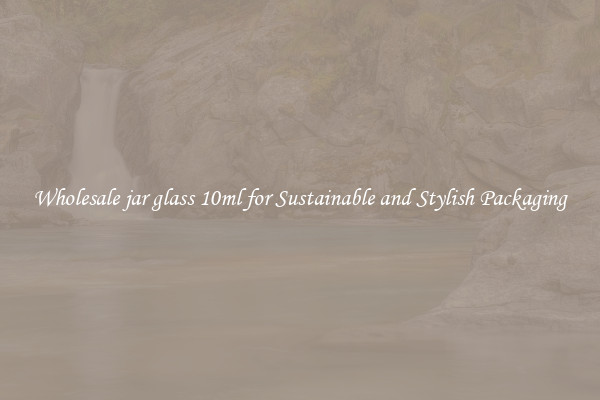 Wholesale jar glass 10ml for Sustainable and Stylish Packaging