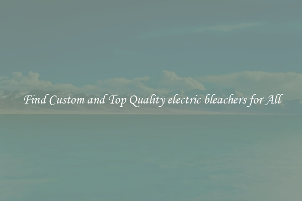 Find Custom and Top Quality electric bleachers for All