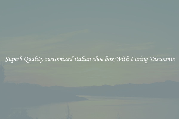 Superb Quality customized italian shoe box With Luring Discounts