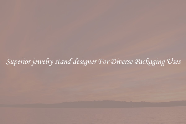 Superior jewelry stand designer For Diverse Packaging Uses