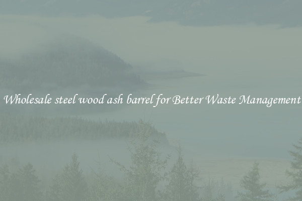 Wholesale steel wood ash barrel for Better Waste Management