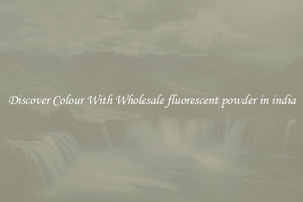 Discover Colour With Wholesale fluorescent powder in india