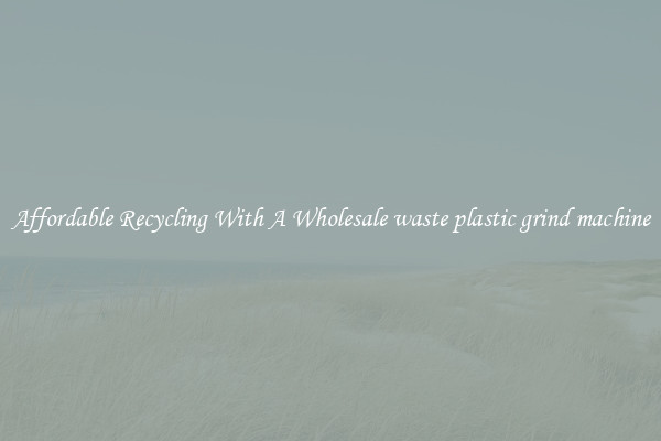 Affordable Recycling With A Wholesale waste plastic grind machine