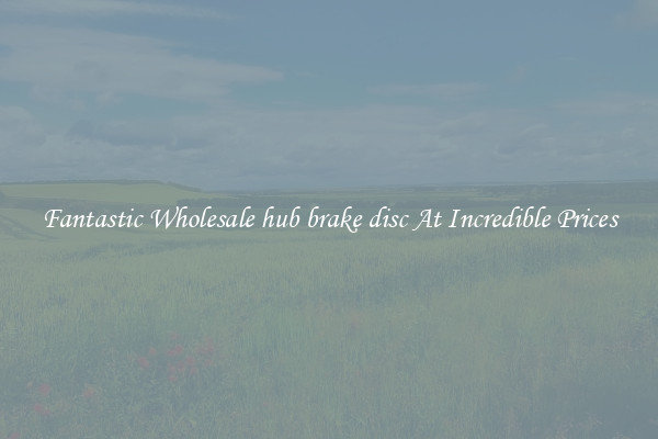 Fantastic Wholesale hub brake disc At Incredible Prices