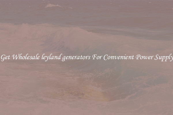 Get Wholesale leyland generators For Convenient Power Supply