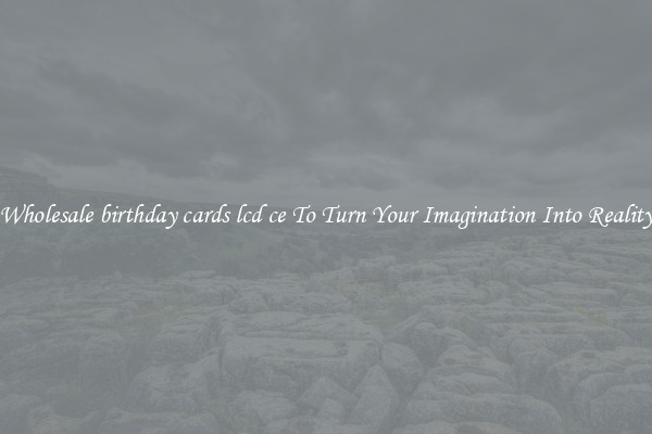 Wholesale birthday cards lcd ce To Turn Your Imagination Into Reality