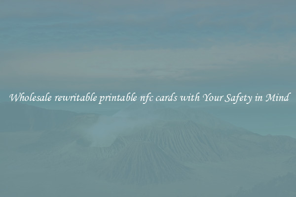 Wholesale rewritable printable nfc cards with Your Safety in Mind