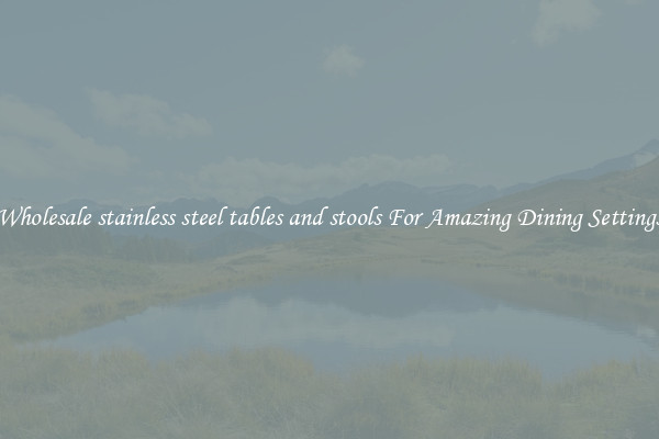 Wholesale stainless steel tables and stools For Amazing Dining Settings