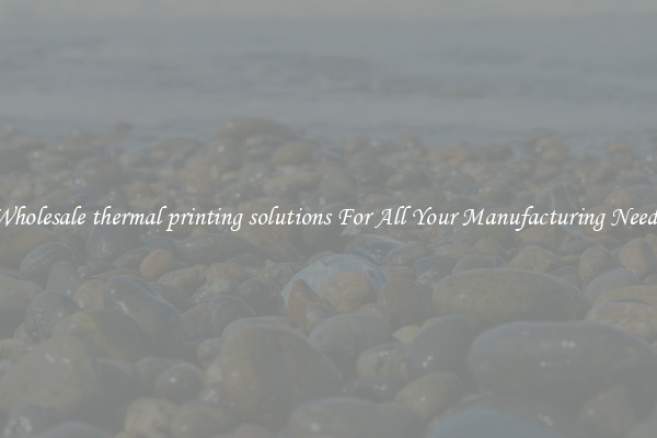 Wholesale thermal printing solutions For All Your Manufacturing Needs