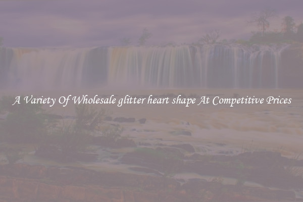 A Variety Of Wholesale glitter heart shape At Competitive Prices