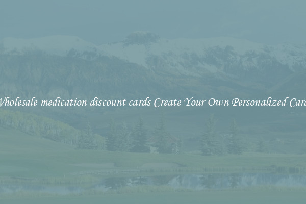 Wholesale medication discount cards Create Your Own Personalized Cards